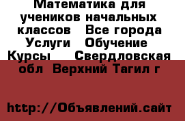 Математика для учеников начальных классов - Все города Услуги » Обучение. Курсы   . Свердловская обл.,Верхний Тагил г.